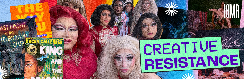 Header image includes a montage of a group photo of the Rice Rockettes, San Francisco's all Asian American drag family; screen shots from album covers; and images of book covers including Kacen Callender's King and the Dragonflies. Text reads: Creative Resistance.