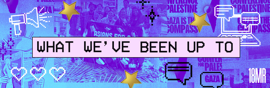 Blue graphic with a montage of organizers behind the Asians for a Liberated Palestine banner and banners reading Gaza is the conmpass. There are 8 bit illustrations scattered on the graphic. Text reads: What we've been up to.