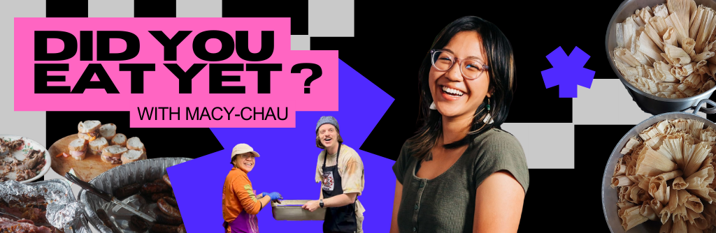 Bold pixel graphic with a photo of Macy, a femme Vietnamese person with round glasses smiling widely. Other photos include two friends holding a large kitchen-size serving container, dishes of sliced baguette and tamales. Text reads: Did you eat yet? with Macy-Chau.