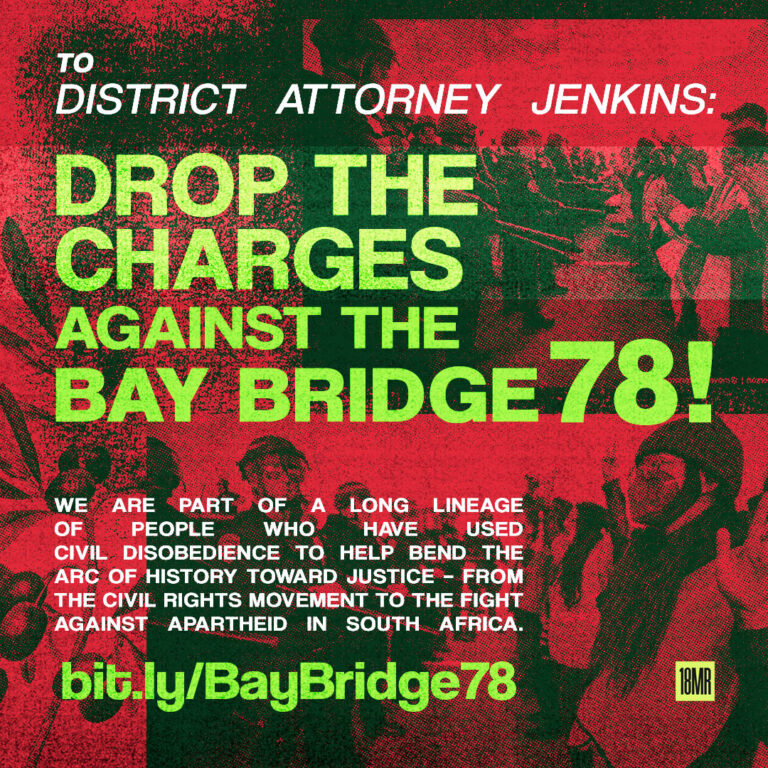 Duotone read and deep dark green image of protesters facing militarized police officers in the background. Main text reads: To District Attorney Jenkins: Drop the charges against the Bay Bridge 78! We are part of a long linesage of people who have used civil disobedience to help bend the arc of history towards justice - from the civil rights movement to the right against apartheid in South Africa. bit.ly/BayBridge78. 18MR's logo is on the bottom right corner.